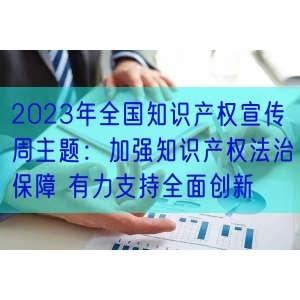 2023年全国知识产权宣传周主题：加强知识产权法治保障 有力支持全面创新