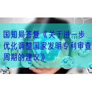 国知局答复《关于进一步优化调整国家发明专利审查周期的建议》