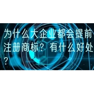 为什么大企业都会提前注册商标？有什么好处？